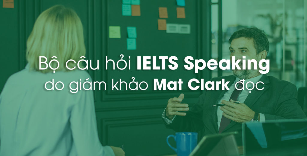 Bộ câu hỏi IELTS Speaking do giám khảo Mat Clark đọc