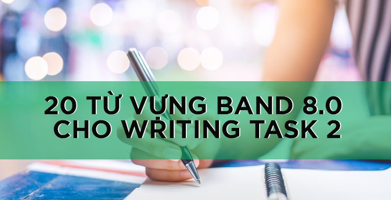 20 TỪ VỰNG ĂN BAND 8.0 CHO IELTS WRITING TASK 2