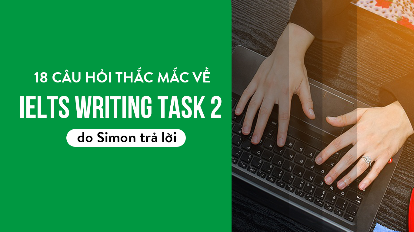 18 CÂU HỎI THẮC MẮC VỀ IELTS WRITING TASK 2 DO SIMON TRẢ LỜI