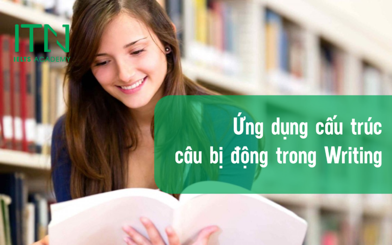 C U BỊ ĐỘNG VÀ ỨNG DỤNG TRONG IELTS SPEAKING & WRITING