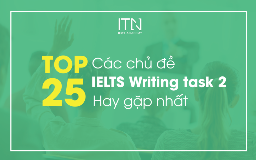 Top 25 Các Chủ Đề IELTS Writing Task 2 Hay Gặp Nhất