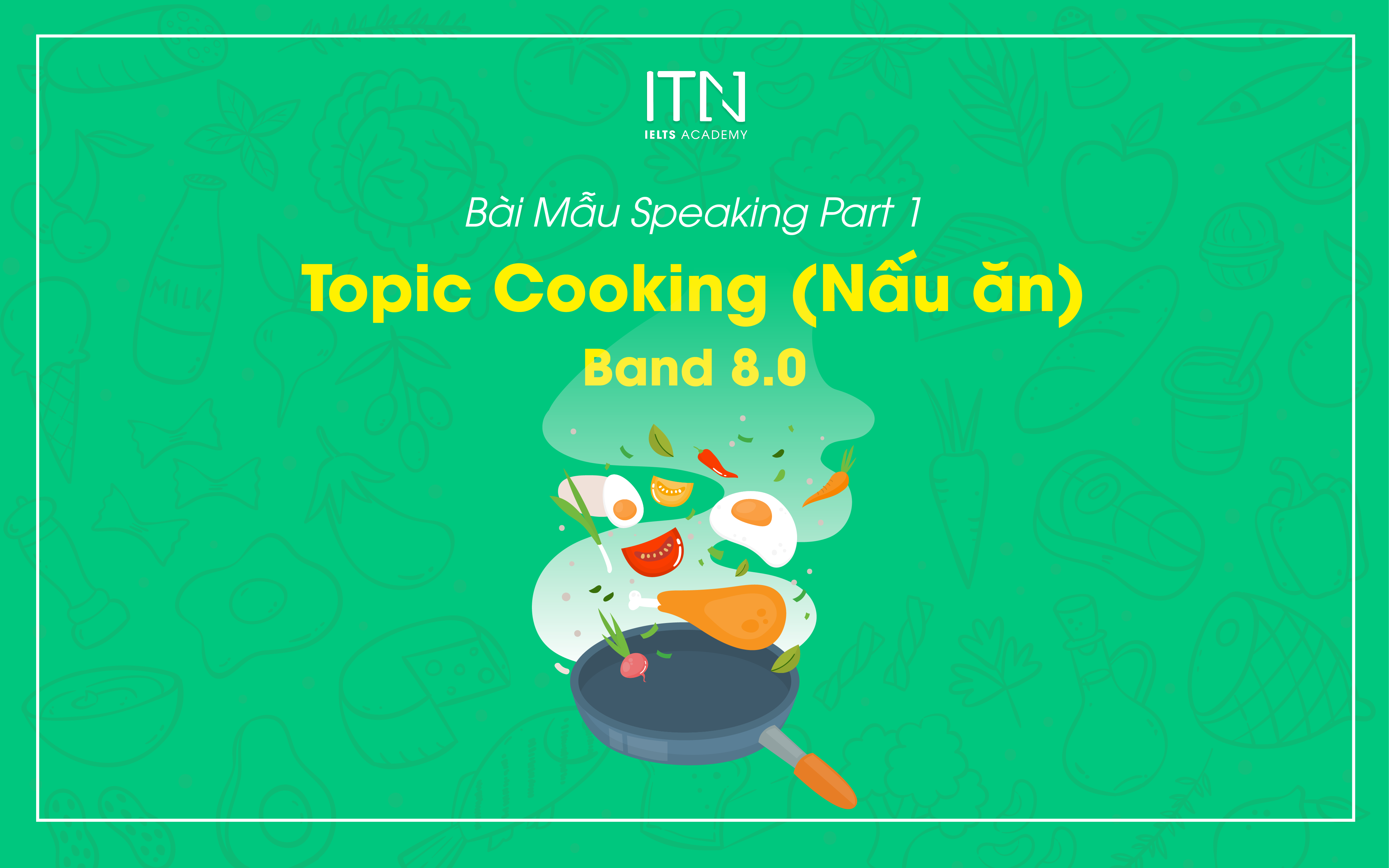  IELTS Speaking Part 1 Sample TOPIC: COOKING (Nấu Ăn) Band 8.0