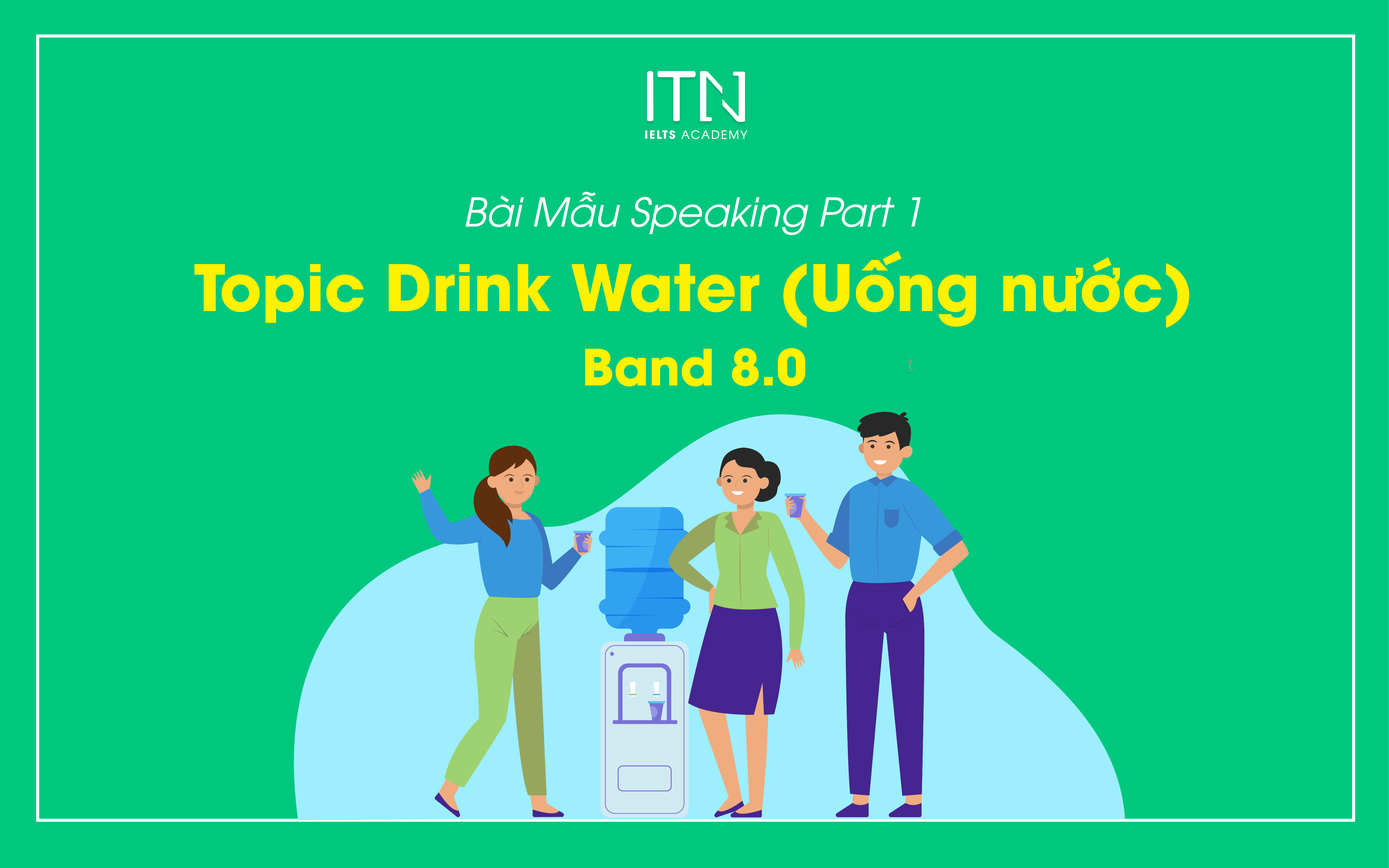 Bài Mẫu Speaking Part 1: Topic Drink Water (Uống nước) Band 8.0