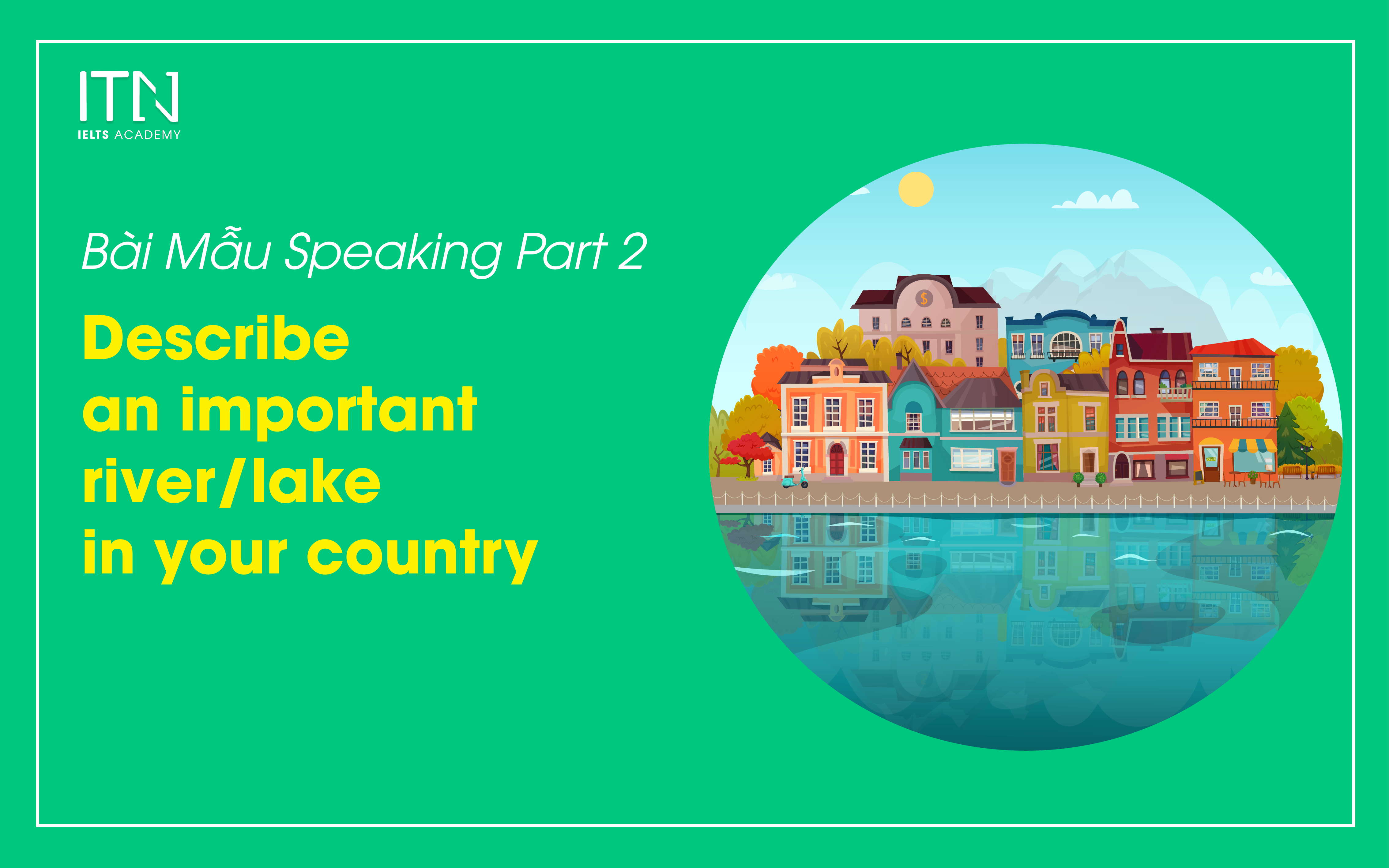 DESCRIBE AN IMPORTANT LAKE/RIVER IN YOUR COUNTRY - Bài Mẫu Speaking Part 2