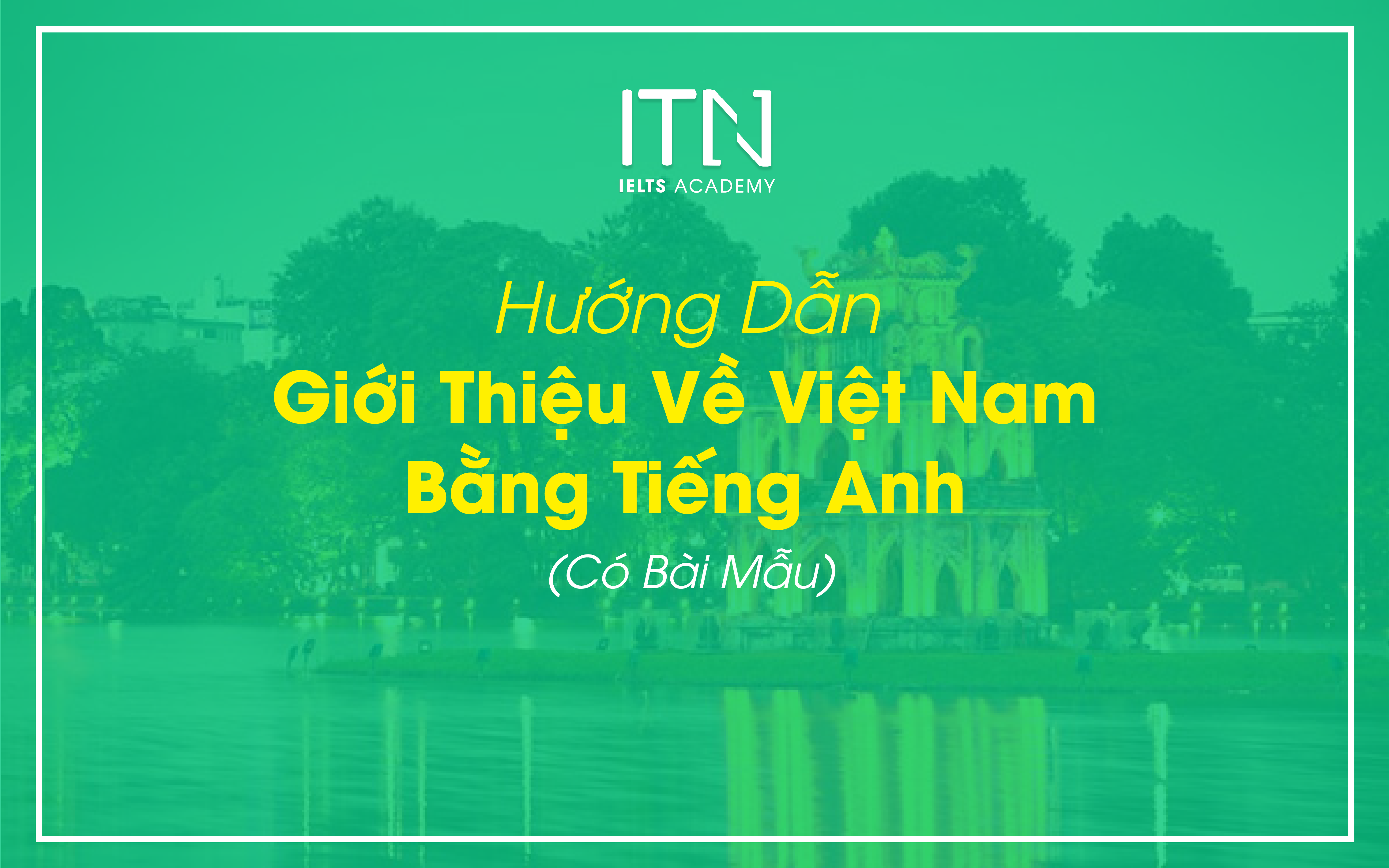 Hướng Dẫn Giới Thiệu Về Việt Nam Bằng Tiếng Anh (Có Bài Mẫu) 