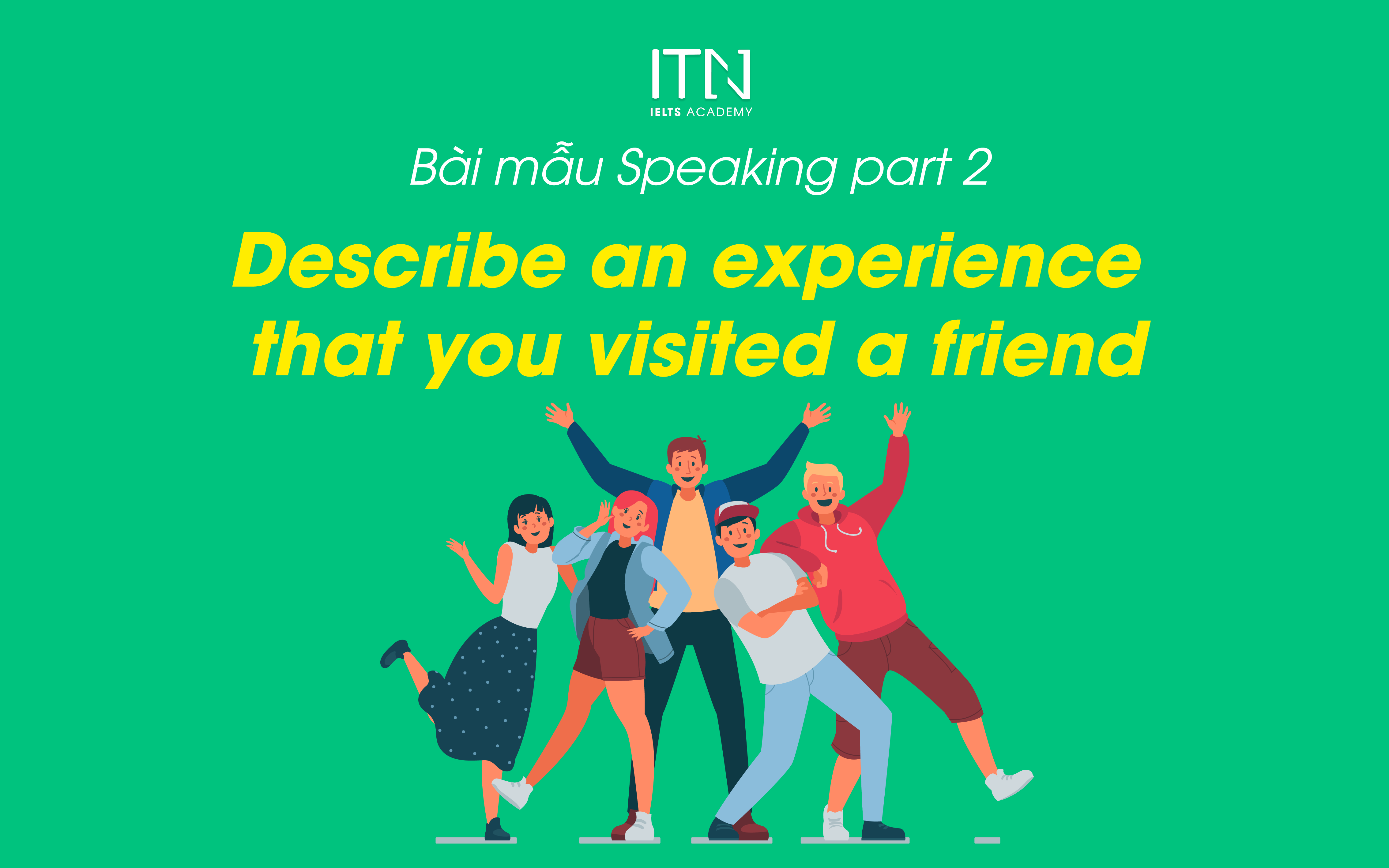 Describe An Experience That You Visited A Friend - Bài Mẫu Speaking Part 2 Band 8.0