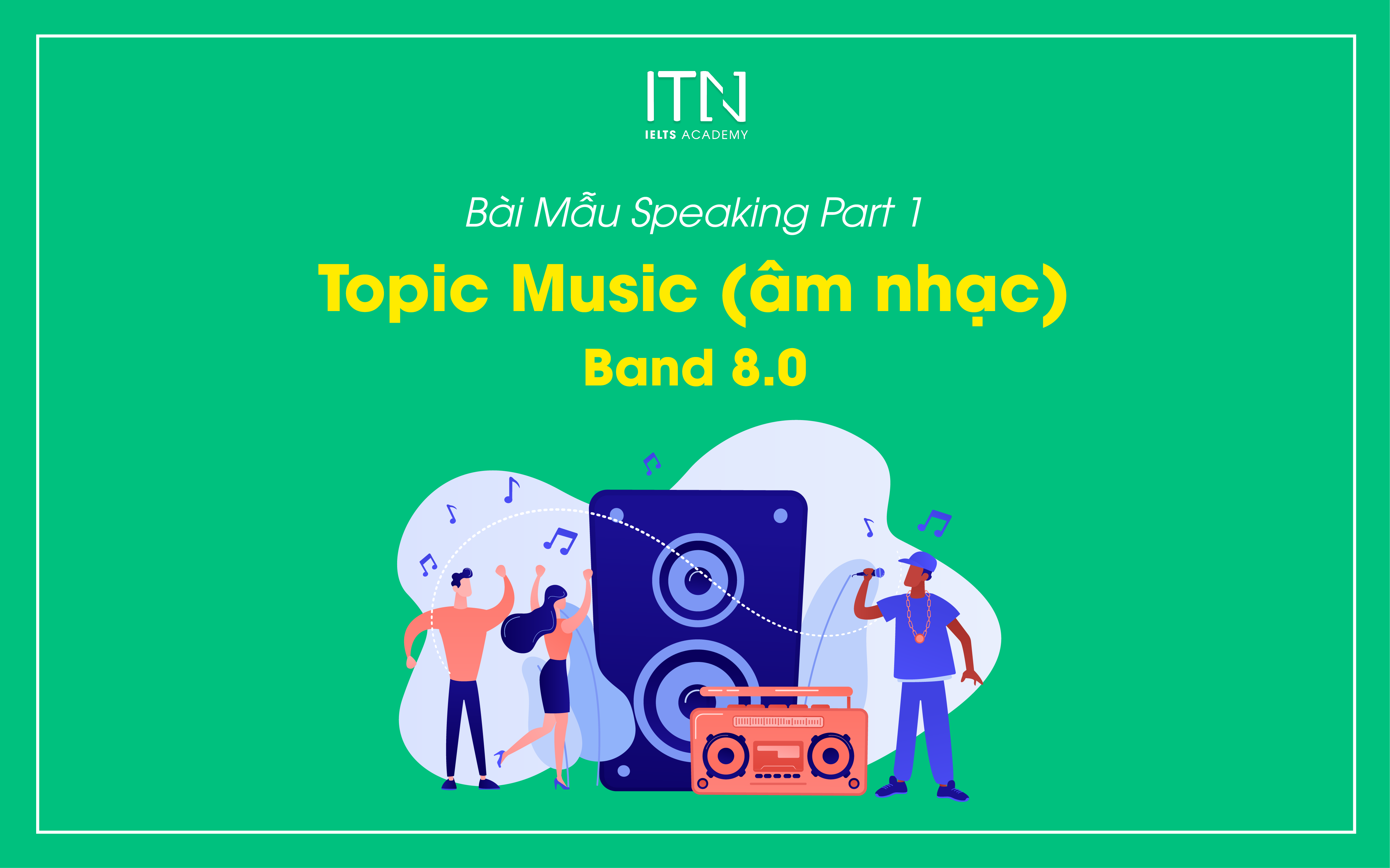 Topic Music (âm nhạc) Bài Mẫu Speaking Part 1 Band 8.0