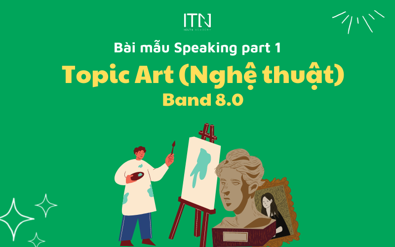 TOPIC ART (NGHỆ THUẬT) – BÀI MẪU SPEAKING PART 1 BAND 8.0