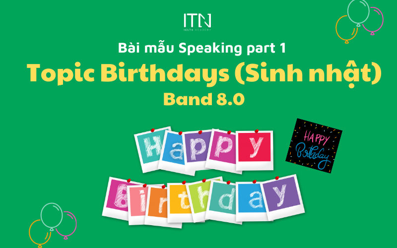 TOPIC BIRTHDAYS (SINH NHẬT) – BÀI MẪU SPEAKING PART 1 BAND 8.0