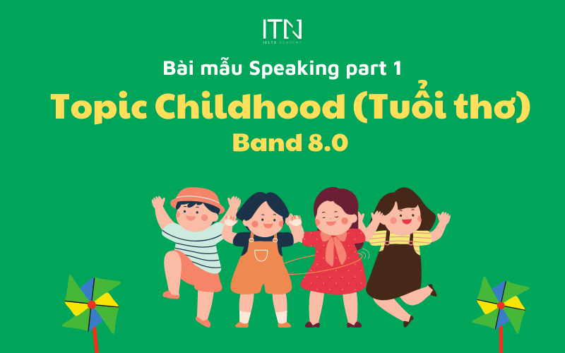 TOPIC CHILDHOOD (THỜI ẤU THƠ) – BÀI MẪU SPEAKING PART 1 BAND 8.0