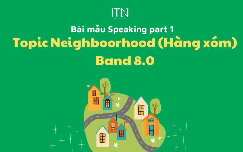 TOPIC NEIGHBORHOOD (HÀNG XÓM ) – BÀI MẪU SPEAKING PART 1 BAND 8.0