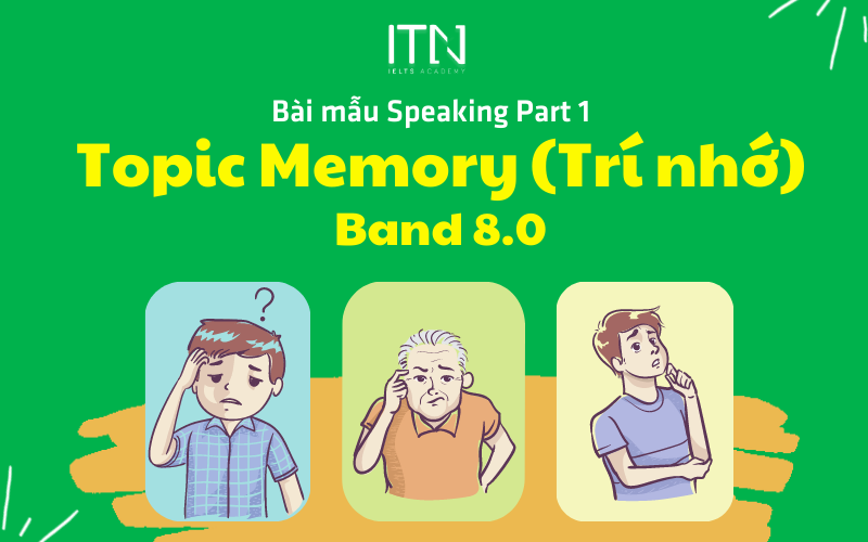 TOPIC MEMORY (TRÍ NHỚ) – BÀI MẪU SPEAKING PART 1 BAND 8.0