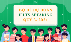 Bộ đề dự đoán Ielts Speaking Quý 3/2021
